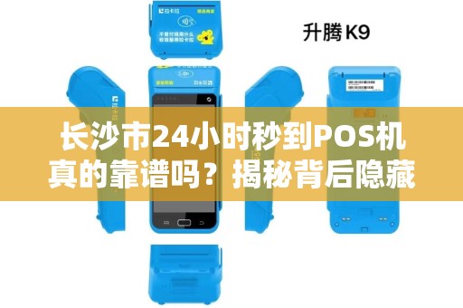 长沙市24小时秒到POS机真的靠谱吗？揭秘背后隐藏的3大风险！