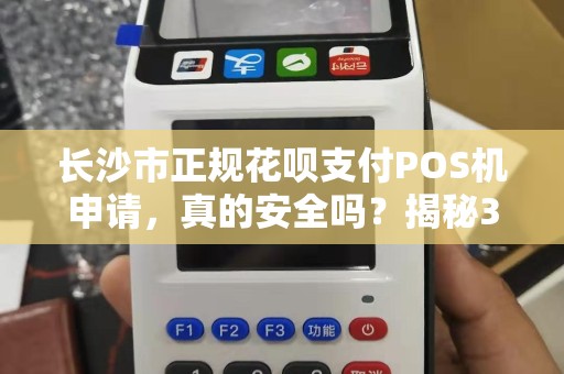 长沙市正规花呗支付POS机申请，真的安全吗？揭秘3大避坑指南！