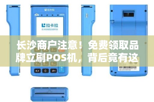 长沙商户注意！免费领取品牌立刷POS机，背后竟有这些‘套路’