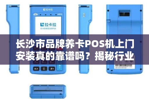 长沙市品牌养卡POS机上门安装真的靠谱吗？揭秘行业内幕与避坑指南！