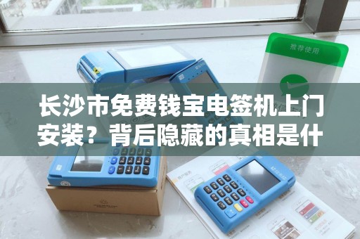 长沙市免费钱宝电签机上门安装？背后隐藏的真相是什么？