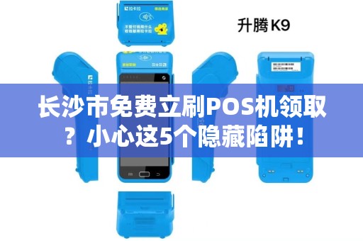 长沙市免费立刷POS机领取？小心这5个隐藏陷阱！