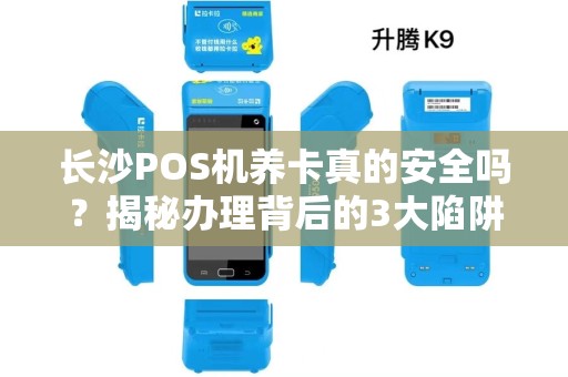 长沙POS机养卡真的安全吗？揭秘办理背后的3大陷阱！