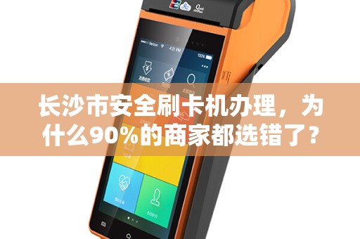 长沙市安全刷卡机办理，为什么90%的商家都选错了？真相让人震惊！