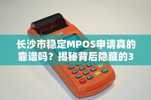 长沙市稳定MPOS申请真的靠谱吗？揭秘背后隐藏的3大陷阱！