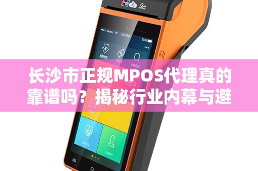 长沙市正规MPOS代理真的靠谱吗？揭秘行业内幕与避坑指南！