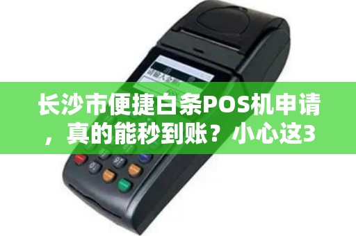 长沙市便捷白条POS机申请，真的能秒到账？小心这3大陷阱！