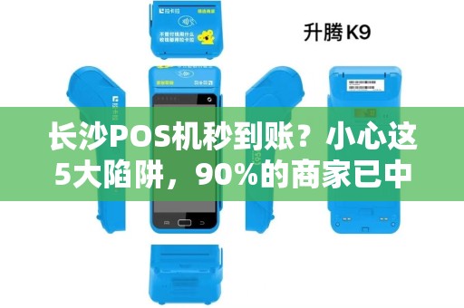 长沙POS机秒到账？小心这5大陷阱，90%的商家已中招！
