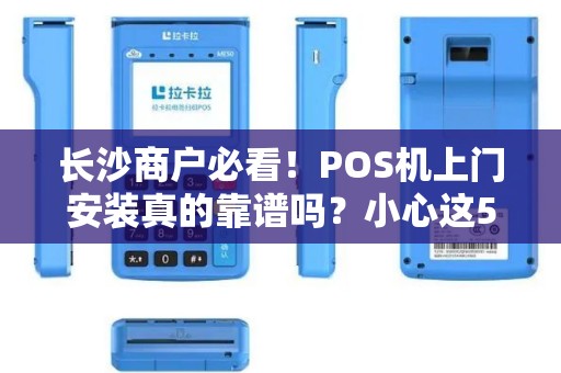 长沙商户必看！POS机上门安装真的靠谱吗？小心这5大陷阱！