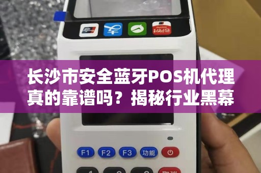 长沙市安全蓝牙POS机代理真的靠谱吗？揭秘行业黑幕与避坑指南！