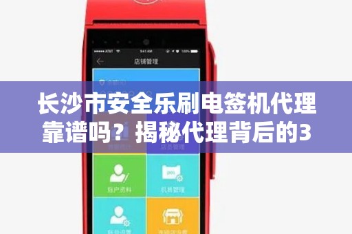 长沙市安全乐刷电签机代理靠谱吗？揭秘代理背后的3大陷阱与5大优势！