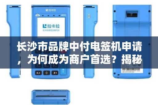 长沙市品牌中付电签机申请，为何成为商户首选？揭秘背后三大优势！