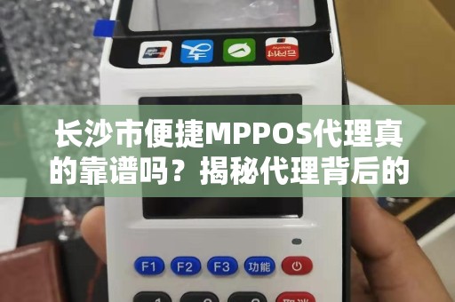 长沙市便捷MPPOS代理真的靠谱吗？揭秘代理背后的5大陷阱与3个关键选择技巧！