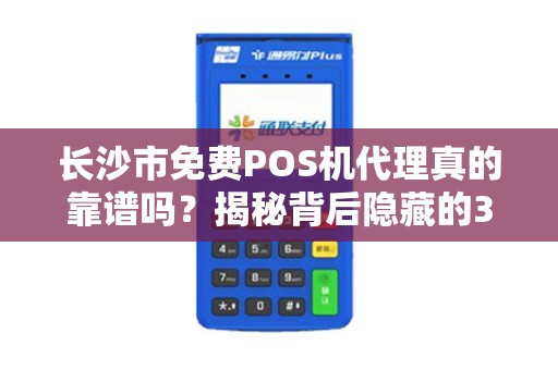 长沙市免费POS机代理真的靠谱吗？揭秘背后隐藏的3大陷阱！