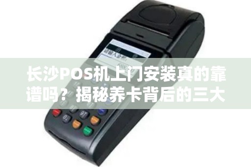 长沙POS机上门安装真的靠谱吗？揭秘养卡背后的三大陷阱！