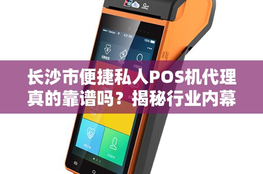 长沙市便捷私人POS机代理真的靠谱吗？揭秘行业内幕与避坑指南！