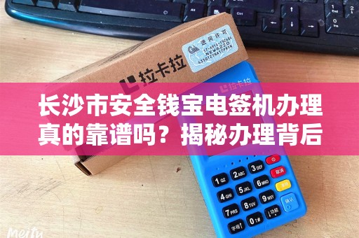 长沙市安全钱宝电签机办理真的靠谱吗？揭秘办理背后的三大陷阱！