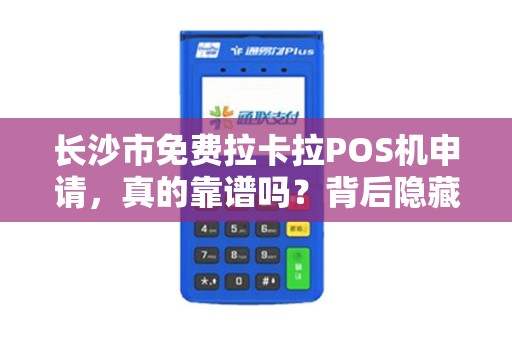 长沙市免费拉卡拉POS机申请，真的靠谱吗？背后隐藏哪些猫腻？