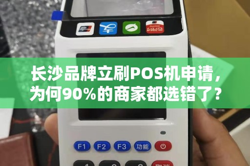 长沙品牌立刷POS机申请，为何90%的商家都选错了？这些隐藏坑你必须知道！
