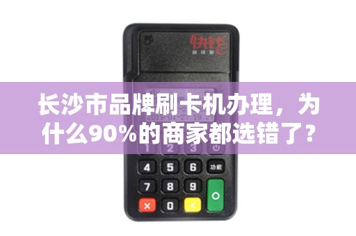 长沙市品牌刷卡机办理，为什么90%的商家都选错了？真相让人震惊！