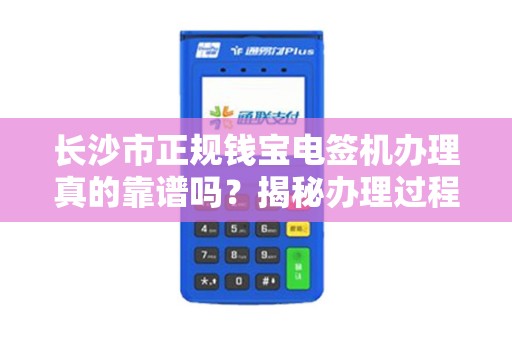 长沙市正规钱宝电签机办理真的靠谱吗？揭秘办理过程中的5大陷阱！