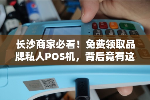 长沙商家必看！免费领取品牌私人POS机，背后竟有这些‘隐形福利’