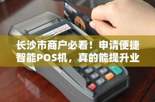 长沙市商户必看！申请便捷智能POS机，真的能提升业绩吗？