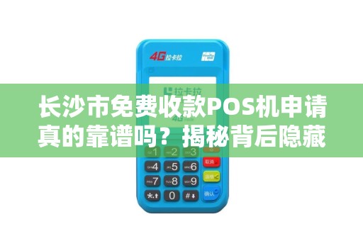 长沙市免费收款POS机申请真的靠谱吗？揭秘背后隐藏的套路！