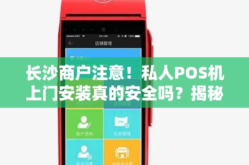 长沙商户注意！私人POS机上门安装真的安全吗？揭秘背后3大风险！