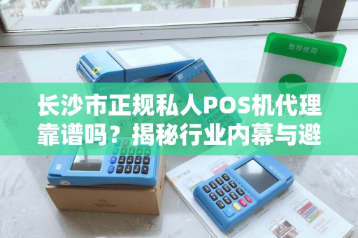 长沙市正规私人POS机代理靠谱吗？揭秘行业内幕与避坑指南！