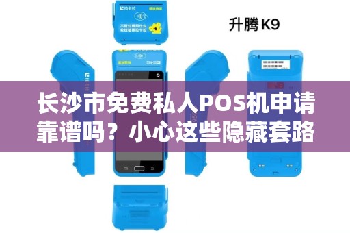 长沙市免费私人POS机申请靠谱吗？小心这些隐藏套路！