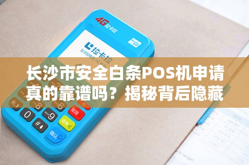 长沙市安全白条POS机申请真的靠谱吗？揭秘背后隐藏的3大风险！