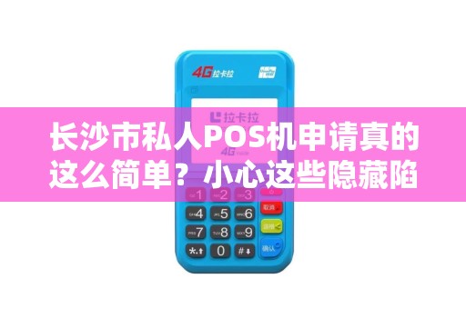 长沙市私人POS机申请真的这么简单？小心这些隐藏陷阱！