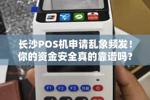 长沙POS机申请乱象频发！你的资金安全真的靠谱吗？