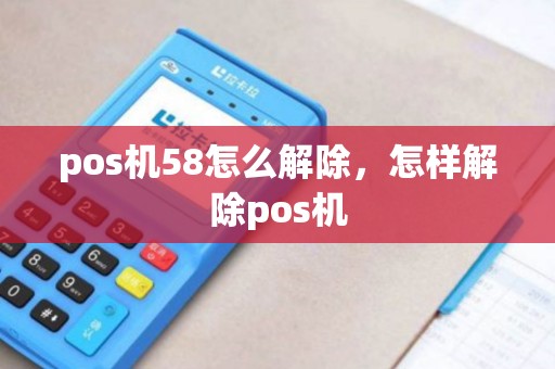 pos机58怎么解除，怎样解除pos机