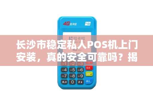 长沙市稳定私人POS机上门安装，真的安全可靠吗？揭秘行业内幕！