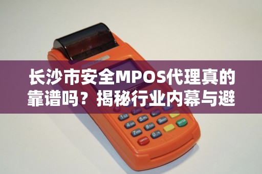 长沙市安全MPOS代理真的靠谱吗？揭秘行业内幕与避坑指南！
