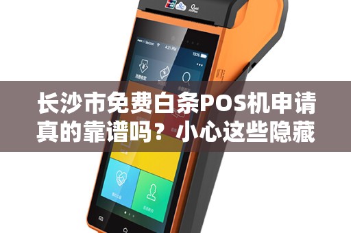 长沙市免费白条POS机申请真的靠谱吗？小心这些隐藏陷阱！
