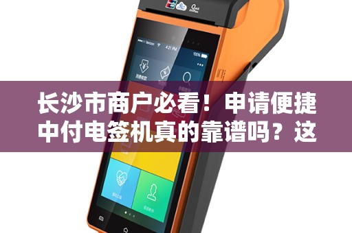 长沙市商户必看！申请便捷中付电签机真的靠谱吗？这些内幕你不得不知！