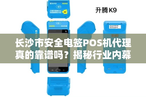 长沙市安全电签POS机代理真的靠谱吗？揭秘行业内幕与避坑指南！