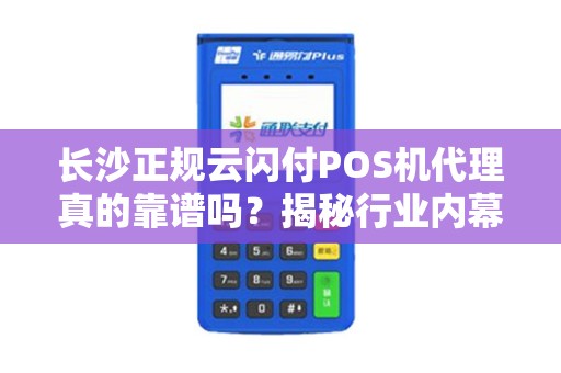 长沙正规云闪付POS机代理真的靠谱吗？揭秘行业内幕与避坑指南！