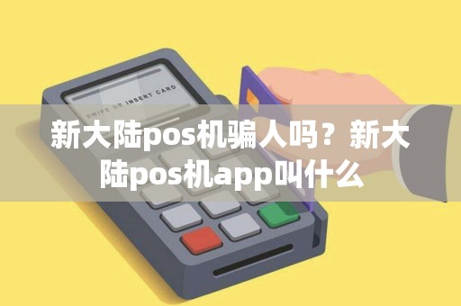 新大陆pos机骗人吗？新大陆pos机app叫什么