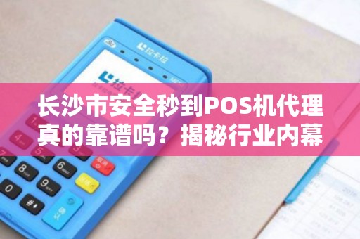 长沙市安全秒到POS机代理真的靠谱吗？揭秘行业内幕与避坑指南！