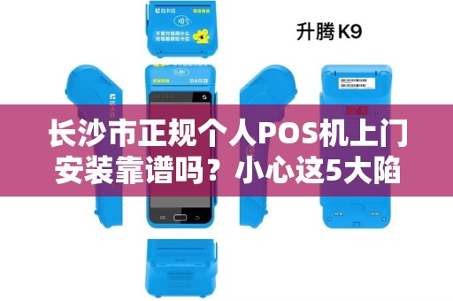 长沙市正规个人POS机上门安装靠谱吗？小心这5大陷阱！