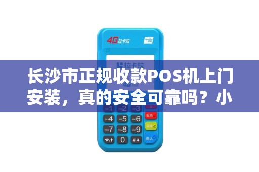 长沙市正规收款POS机上门安装，真的安全可靠吗？小心这5大陷阱！