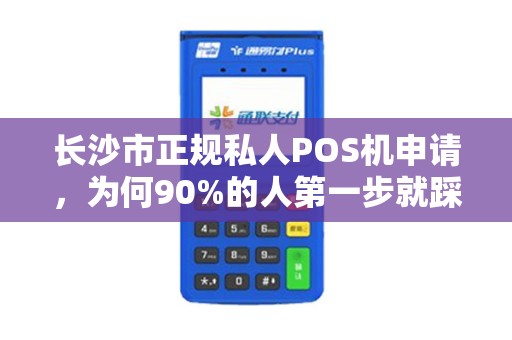 长沙市正规私人POS机申请，为何90%的人第一步就踩坑？揭秘避雷指南！