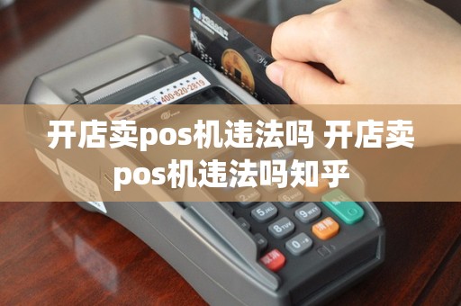 开店卖pos机违法吗 开店卖pos机违法吗知乎