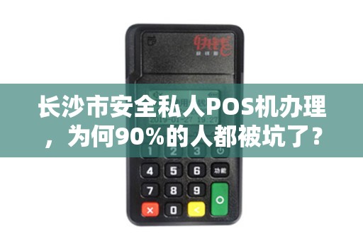 长沙市安全私人POS机办理，为何90%的人都被坑了？揭秘三大避坑指南！