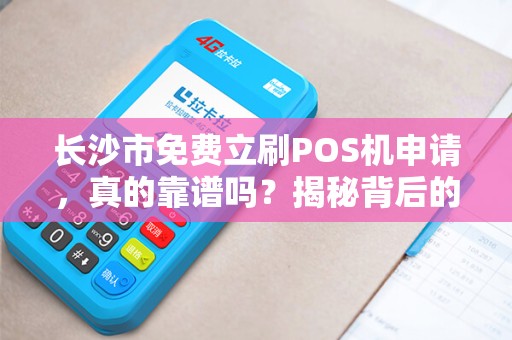 长沙市免费立刷POS机申请，真的靠谱吗？揭秘背后的三大陷阱！