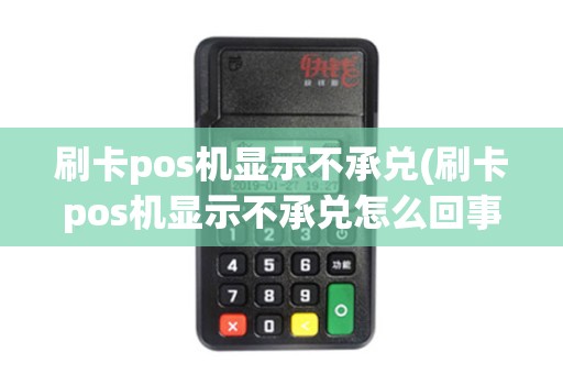 刷卡pos机显示不承兑(刷卡pos机显示不承兑怎么回事)